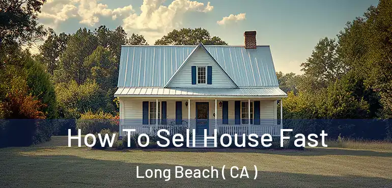  How To Sell House Fast Long Beach ( CA )