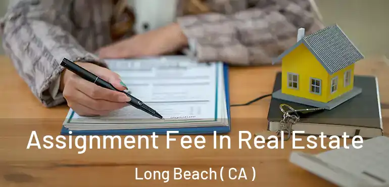  Assignment Fee In Real Estate Long Beach ( CA )
