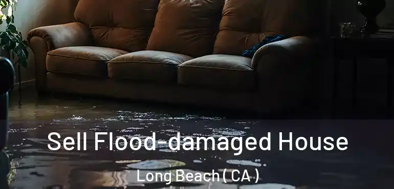  Sell Flood-damaged House Long Beach ( CA )