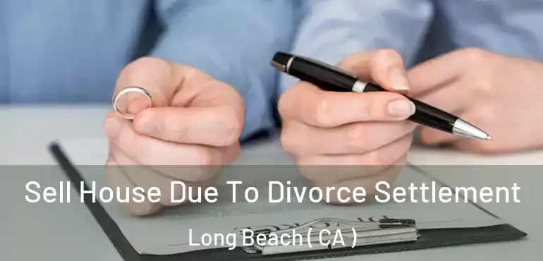  Sell House Due To Divorce Settlement Long Beach ( CA )