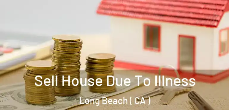  Sell House Due To Illness Long Beach ( CA )