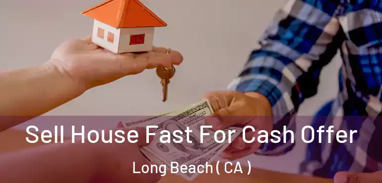  Sell House Fast For Cash Offer Long Beach ( CA )