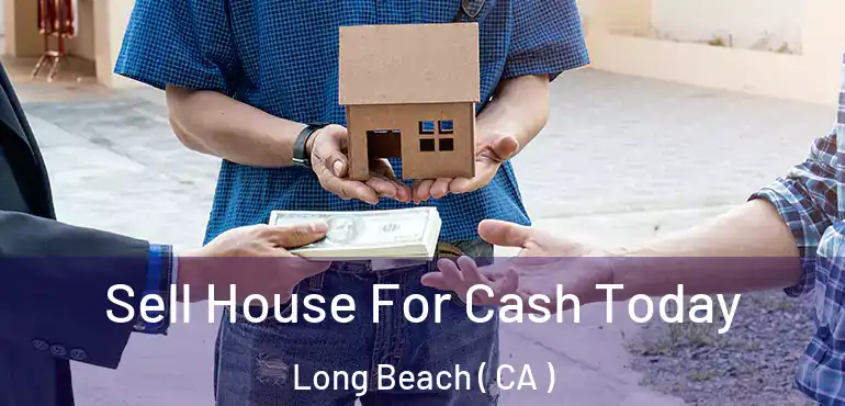  Sell House For Cash Today Long Beach ( CA )