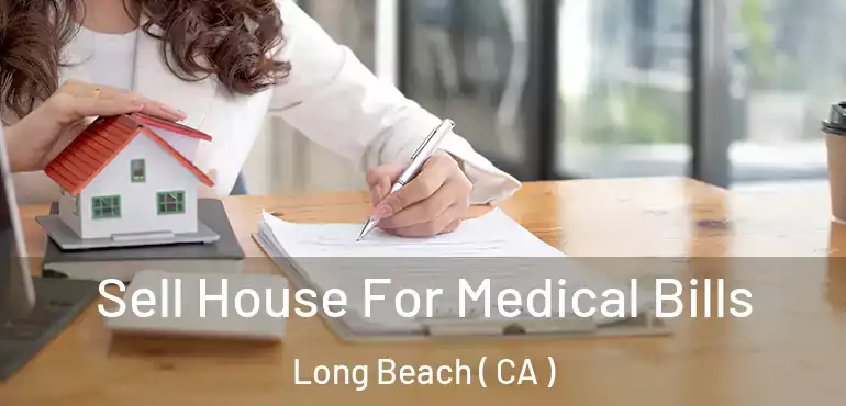  Sell House For Medical Bills Long Beach ( CA )