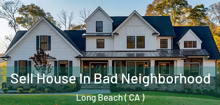  Sell House In Bad Neighborhood Long Beach ( CA )