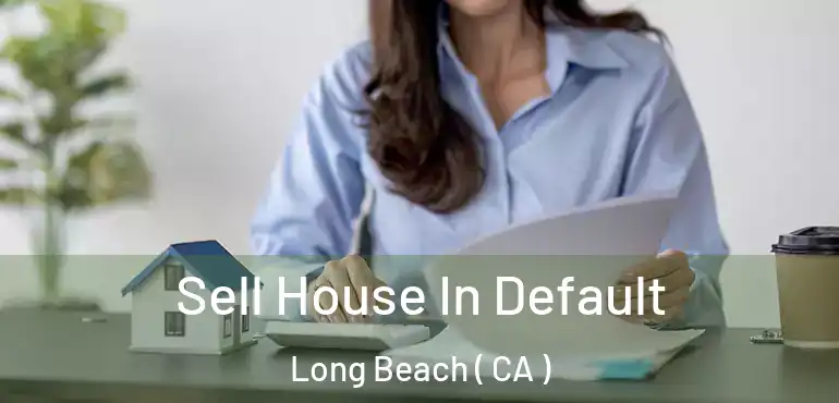 Sell House In Default Long Beach ( CA )