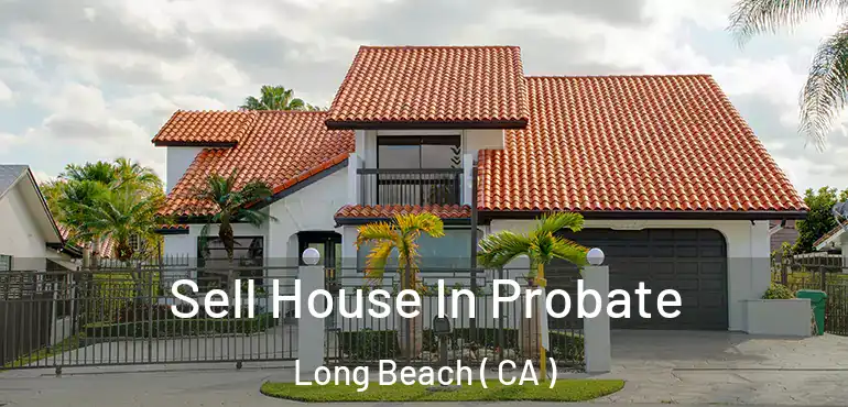  Sell House In Probate Long Beach ( CA )