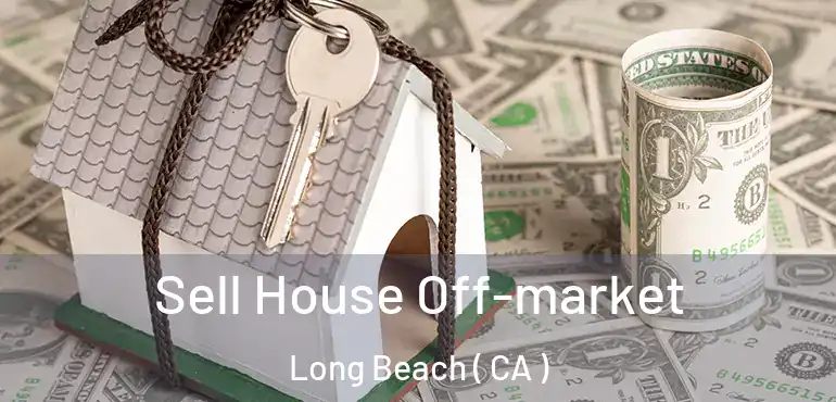  Sell House Off-market Long Beach ( CA )