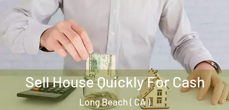  Sell House Quickly For Cash Long Beach ( CA )