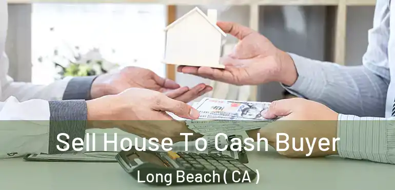  Sell House To Cash Buyer Long Beach ( CA )