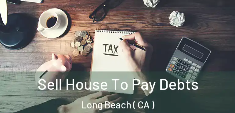  Sell House To Pay Debts Long Beach ( CA )