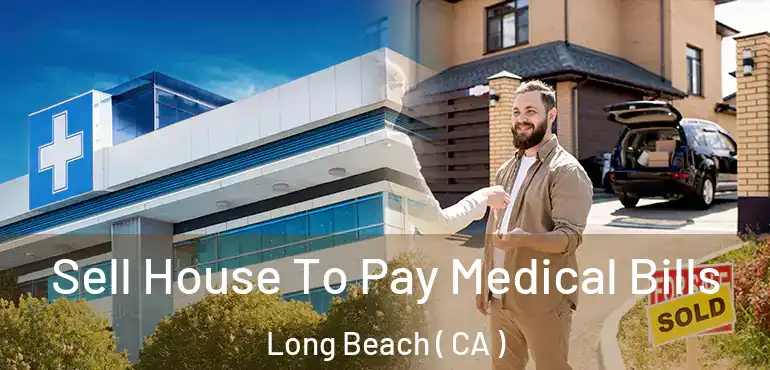  Sell House To Pay Medical Bills Long Beach ( CA )