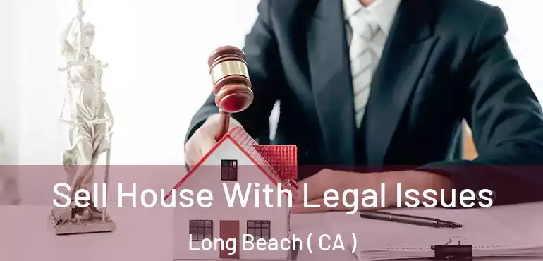  Sell House With Legal Issues Long Beach ( CA )