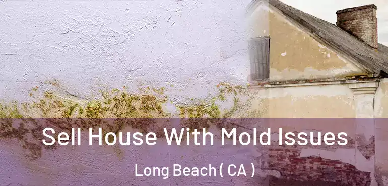  Sell House With Mold Issues Long Beach ( CA )