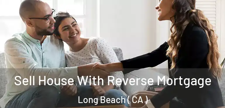  Sell House With Reverse Mortgage Long Beach ( CA )