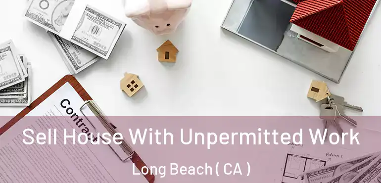  Sell House With Unpermitted Work Long Beach ( CA )